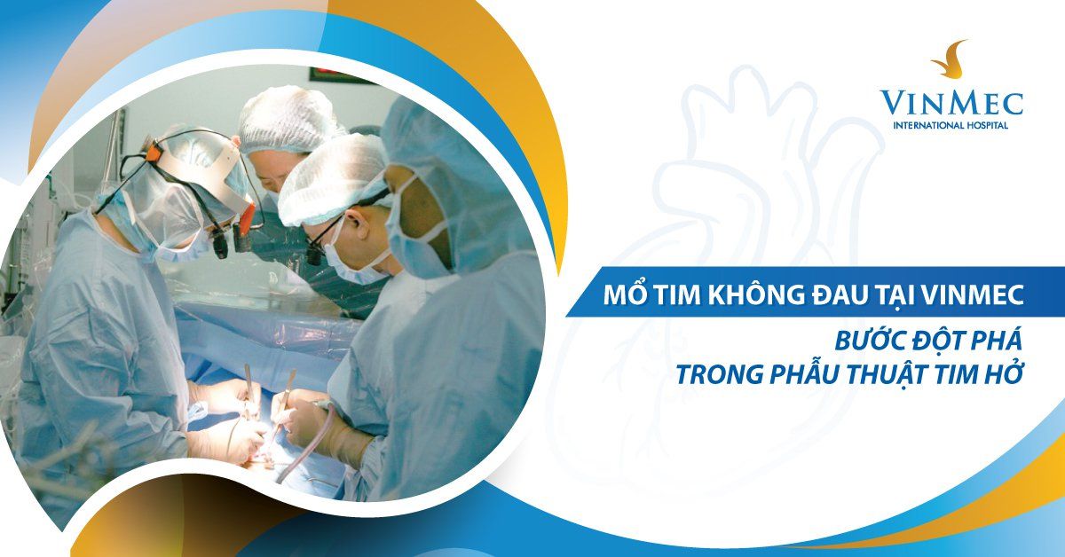 Mổ tim không đau tại Vinmec: Bước đột phá trong phẫu thuật tim hở | Vinmec
