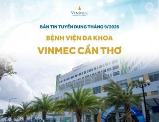 Bệnh viện Đa khoa Quốc tế Vinmec Cần Thơ tuyển dụng nhiều vị trí tháng 9/2026