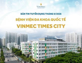 Bệnh viện Đa khoa Quốc tế Vinmec Times City tuyển dụng nhiều vị trí tháng 9/2026