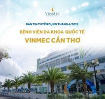Bệnh viện Đa khoa Quốc tế Vinmec Cần Thơ tuyển dụng nhiều vị trí tháng 4/2026