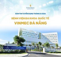 Bệnh viện Đa khoa Quốc tế Vinmec Đà Nẵng tuyển dụng nhiều vị trí tháng 5/2026