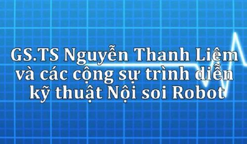 Video: GS.TS Nguyễn Thanh Liêm và các cộng sự trình diễn Kỹ thuật Nội soi robot